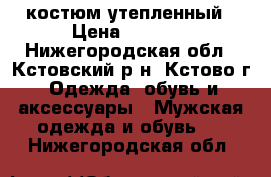 костюм утепленный › Цена ­ 1 500 - Нижегородская обл., Кстовский р-н, Кстово г. Одежда, обувь и аксессуары » Мужская одежда и обувь   . Нижегородская обл.